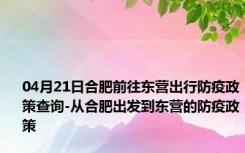 04月21日合肥前往东营出行防疫政策查询-从合肥出发到东营的防疫政策