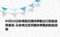 04月22日蚌埠前往锡林郭勒出行防疫政策查询-从蚌埠出发到锡林郭勒的防疫政策