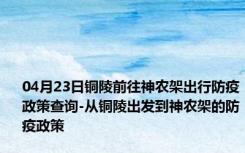 04月23日铜陵前往神农架出行防疫政策查询-从铜陵出发到神农架的防疫政策