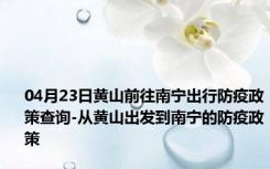 04月23日黄山前往南宁出行防疫政策查询-从黄山出发到南宁的防疫政策