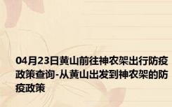 04月23日黄山前往神农架出行防疫政策查询-从黄山出发到神农架的防疫政策