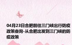 04月23日合肥前往三门峡出行防疫政策查询-从合肥出发到三门峡的防疫政策