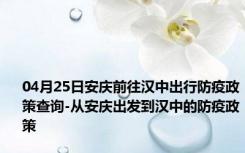 04月25日安庆前往汉中出行防疫政策查询-从安庆出发到汉中的防疫政策