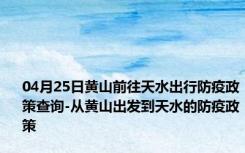 04月25日黄山前往天水出行防疫政策查询-从黄山出发到天水的防疫政策