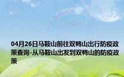 04月26日马鞍山前往双鸭山出行防疫政策查询-从马鞍山出发到双鸭山的防疫政策