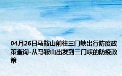 04月26日马鞍山前往三门峡出行防疫政策查询-从马鞍山出发到三门峡的防疫政策