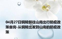 04月27日铜陵前往山南出行防疫政策查询-从铜陵出发到山南的防疫政策