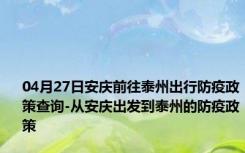 04月27日安庆前往泰州出行防疫政策查询-从安庆出发到泰州的防疫政策