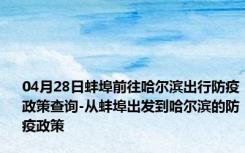 04月28日蚌埠前往哈尔滨出行防疫政策查询-从蚌埠出发到哈尔滨的防疫政策