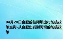 04月28日合肥前往阿坝出行防疫政策查询-从合肥出发到阿坝的防疫政策