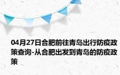 04月27日合肥前往青岛出行防疫政策查询-从合肥出发到青岛的防疫政策