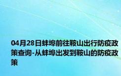 04月28日蚌埠前往鞍山出行防疫政策查询-从蚌埠出发到鞍山的防疫政策