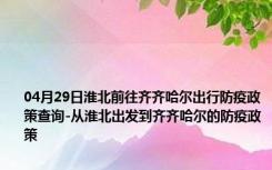 04月29日淮北前往齐齐哈尔出行防疫政策查询-从淮北出发到齐齐哈尔的防疫政策