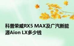 科普荣威RX5 MAX及广汽新能源Aion LX多少钱 