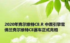 2020年克尔维特C8.R 中置引擎雪佛兰克尔维特C8赛车正式亮相 