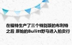 在福特生产了三个特别版的布利特之后 原始的Bullitt野马进入拍卖行 