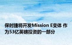 保时捷将开发Mission E变体 作为53亿英镑投资的一部分 