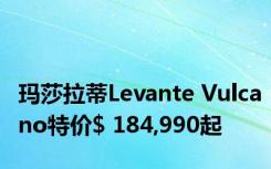 玛莎拉蒂Levante Vulcano特价$ 184,990起 