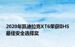 2020年凯迪拉克XT6荣获IIHS最佳安全选择奖