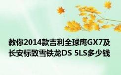 教你2014款吉利全球鹰GX7及长安标致雪铁龙DS 5LS多少钱 