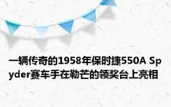 一辆传奇的1958年保时捷550A Spyder赛车手在勒芒的领奖台上亮相 