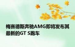 梅赛德斯奔驰AMG即将发布其最新的GT S跑车 