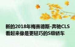 新的2018年梅赛德斯-奔驰CLS看起来像是更轻巧的S级轿车