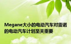 Megane大小的电动汽车对雷诺的电动汽车计划至关重要