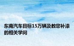 东南汽车目标15万辆及教您补漆的相关学问