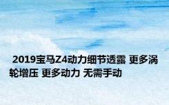  2019宝马Z4动力细节透露 更多涡轮增压 更多动力 无需手动 