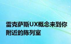 雷克萨斯UX概念来到你附近的陈列室