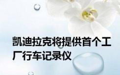 凯迪拉克将提供首个工厂行车记录仪