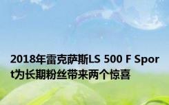 2018年雷克萨斯LS 500 F Sport为长期粉丝带来两个惊喜 