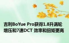 吉利BoYue Pro获得1.8升涡轮增压和7速DCT 效率和扭矩更高 