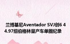  兰博基尼Aventador SVJ创6 44.97纽伯格林量产车单圈纪录 