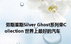  劳斯莱斯Silver Ghost系列荣Collection 世界上最好的汽车 