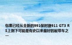 包裹已经从全新的991保时捷911 GT3 RS上剥下可能是有史以来最好的履带车之一 