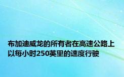 布加迪威龙的所有者在高速公路上以每小时250英里的速度行驶