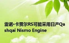 雷诺·卡贾尔RS可能采用日产Qashqai Nismo Engine 