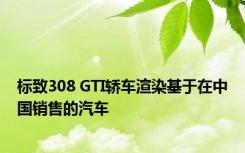 标致308 GTI轿车渲染基于在中国销售的汽车 