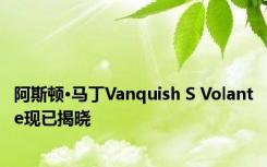 阿斯顿·马丁Vanquish S Volante现已揭晓 