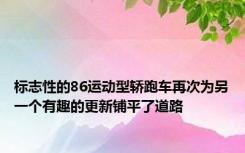 标志性的86运动型轿跑车再次为另一个有趣的更新铺平了道路