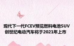 现代下一代FCEV预览燃料电池SUV 创世纪电动汽车将于2021年上市 