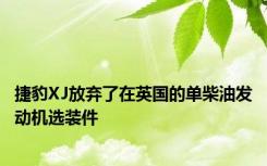 捷豹XJ放弃了在英国的单柴油发动机选装件