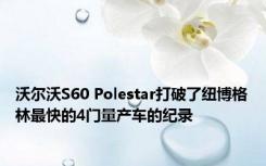 沃尔沃S60 Polestar打破了纽博格林最快的4门量产车的纪录 