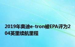 2019年奥迪e-tron被EPA评为204英里续航里程