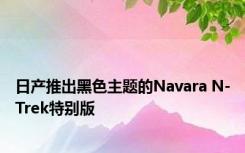 日产推出黑色主题的Navara N-Trek特别版 