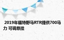  2019年福特野马RTR提供700马力 可调悬挂 