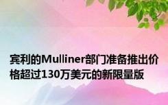 宾利的Mulliner部门准备推出价格超过130万美元的新限量版