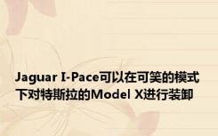 Jaguar I-Pace可以在可笑的模式下对特斯拉的Model X进行装卸 